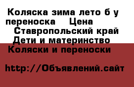 Коляска зима-лето,б/у, переноска. › Цена ­ 4 000 - Ставропольский край Дети и материнство » Коляски и переноски   